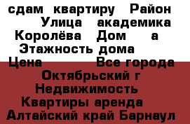 сдам  квартиру › Район ­ 25 › Улица ­ академика Королёва › Дом ­ 10а › Этажность дома ­ 5 › Цена ­ 6 000 - Все города, Октябрьский г. Недвижимость » Квартиры аренда   . Алтайский край,Барнаул г.